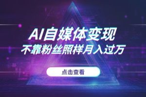 AI自媒体变现新玩法：不靠粉丝照样月入过万？2025训练营揭秘平台选择与低粉高收策略