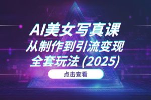 揭秘价值¥499的AI美女写真课：从技术制作到引流变现的全套玩法 (2025)