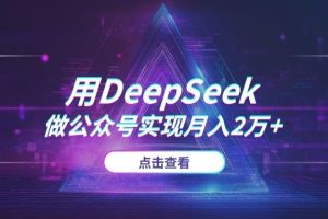 用DeepSeek做公众号，如何实现月入2万+？4大变现模式与高效出文技巧全公开 (2025)