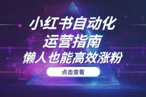 解放双手！2025最新小红书自动化运营指南，懒人也能高效涨粉