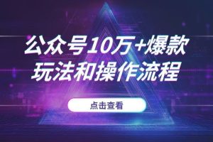普通人也能做的公众号“10万+”爆款，这个玩法和操作流程值得所有人学习