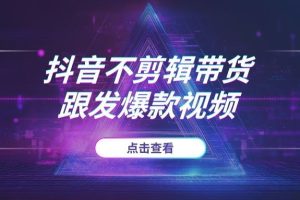 2025年抖音“懒人”带货玩法：不用自己剪辑，跟发爆款视频，多账号矩阵快速起量