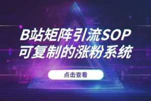 B站矩阵引流SOP:从账号搭建到流量互推,一套可复制的涨粉系统