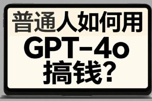 普通人如何用GPT-4o搞钱？我用2个月，把一个想法做成产品，并成功变现