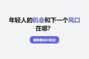 奥特曼谈AI创业：年轻人的机会和下一个风口在哪？