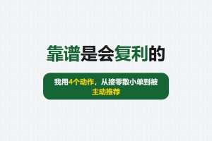 靠谱是会复利的:我用4个动作,从接零散小单到被主动推荐