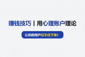 赚钱技巧丨用“心理账户”理论,让你的用户忍不住下单!