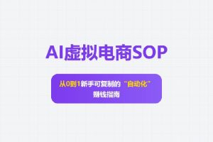 AI虚拟电商SOP：从0到1，新手可复制的“自动化”赚钱指南