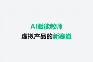 AI赋能教师:虚拟产品的新赛道藏着大需求