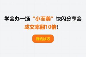 赚钱技巧丨学会办一场“小而美”快闪分享会，成交率翻10倍！
