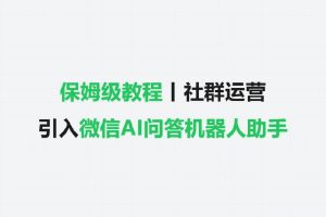 保姆级教程丨社群运营：引入微信AI问答机器人助手