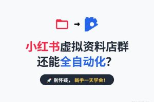 小红书虚拟资料店群还能全自动化？新手一天学会！
