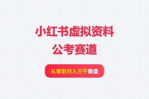 小红书虚拟资料公考赛道，从零到月入三千复盘