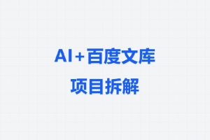 项目拆解丨AI+百度文库，这套搬砖玩法，正在偷偷养活一批狠人！