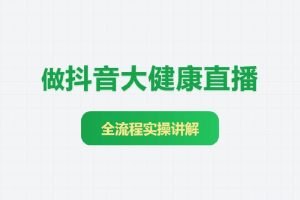 普通人做抖音大健康直播，全流程实操讲解！